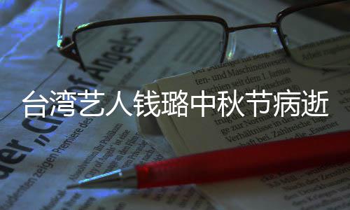 母亲艺人演林台湾逝 中秋曾出节病钱璐青霞
